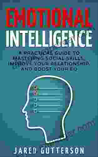 Emotional Intelligence: A Practical Guide To Mastering Social Skills Improve Your Relationship And Boost Your EQ (NLP Body Language Anger Management Communication)