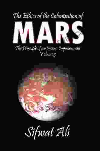 The Ethics Of The Colonization Of Mars: Principle Of Continuous Improvement Volume 3