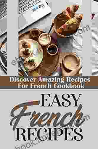 Easy French Recipes: Discover Amazing Recipes For French Cookbook: Recipes Of French Food