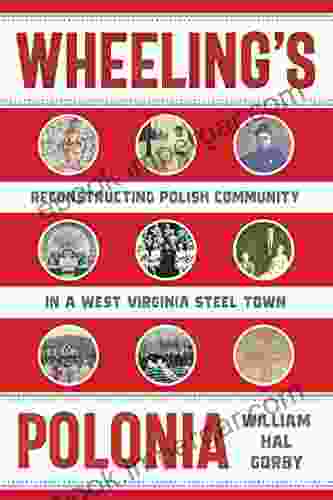 Wheeling s Polonia: Reconstructing Polish Community in a West Virginia Steel Town (WEST VIRGINIA APPALACHIA)