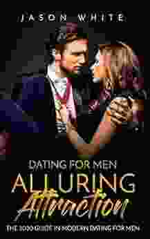 Dating For Men: Alluring Attraction: The 2024 Guide In Modern Dating For Men