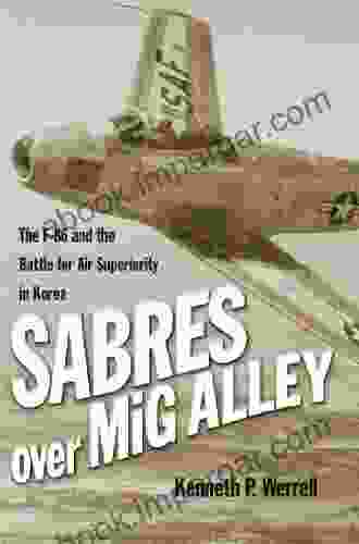 Sabres Over MiG Alley: The F 86 And The Battle For Air Superiority In Korea