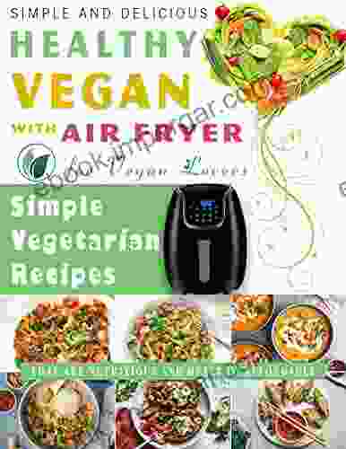 Simple And Delicious Healthy Vegan With Air Fryer For Vegan Lovers: Simple Vegetarian Recipes That Are Nutritious And Healthy Affordable