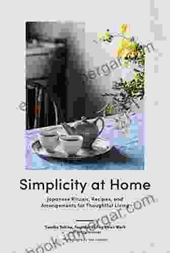 Simplicity At Home: Japanese Rituals Recipes And Arrangements For Thoughtful Living