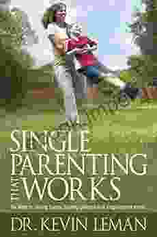 Single Parenting That Works: Six Keys To Raising Happy Healthy Children In A Single Parent Home