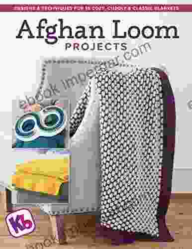 Afghan Loom Projects: Designs And Techniques For 15 Cozy Cuddly And Classic Blankets