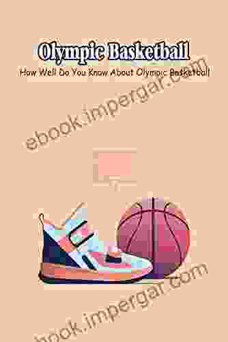 Olympic Basketball: How Well Do You Know About Olympic Basketball?: Some Fun Facts About Olympic Basketball That You Don t Know