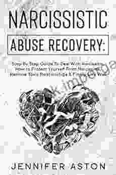 Narcissistic Abuse Recovery: Step By Step Guide To Deal With Narcissism How To Protect Yourself From Narcissists Remove Toxic Relationships Finally Live Well