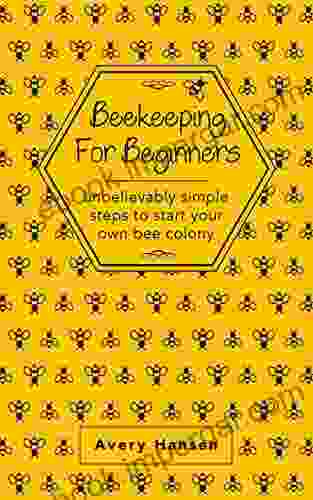 Beekeeping For Beginners: A Step By Step Guide To The Fundamentals Of Modern Beekeeping