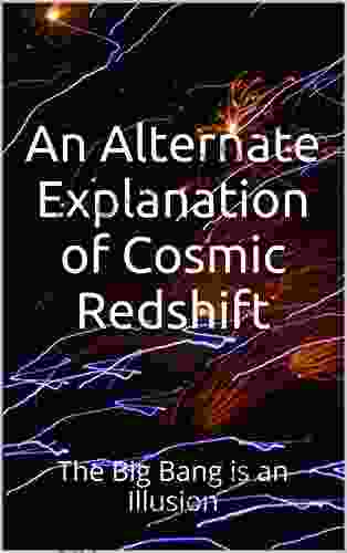 An Alternate Explanation Of Cosmic Redshift: The Big Bang Is An Illusion