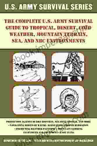 The Complete U S Army Survival Guide To Tropical Desert Cold Weather Mountain Terrain Sea And NBC Environments (Us Army Survival)