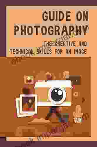 Guide On Photography: The Creative And Technical Skills For An Image