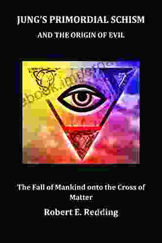 JUNG S PRIMORDIAL SCHISM AND THE ORIGIN OF EVIL: The Fall Of Mankind Onto The Cross Of Matter