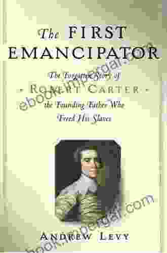 The First Emancipator: The Forgotten Story of Robert Carter the Founding Father Who Freed His Slaves