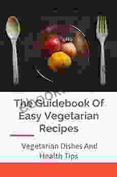 The Guidebook Of Easy Vegetarian Recipes: Vegetarian Dishes And Health Tips: Vegan Cookbooks 2024 With Pictures