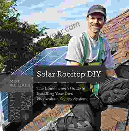 Solar Rooftop DIY: The Homeowner S Guide To Installing Your Own Photovoltaic Energy System (Countryman Know How)