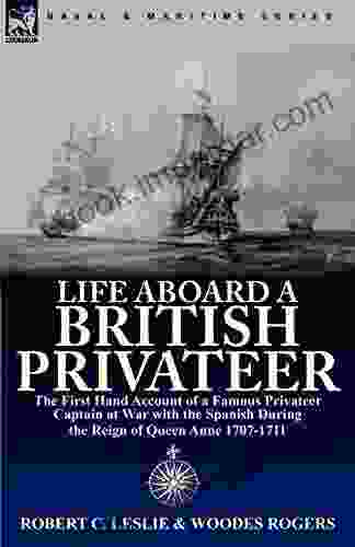 Life Aboard a British Privateer: The Illustrated First Hand Account of a Famous Privateer Captain at War with the Spanish During the Reign of Queen Anne 1707 1711