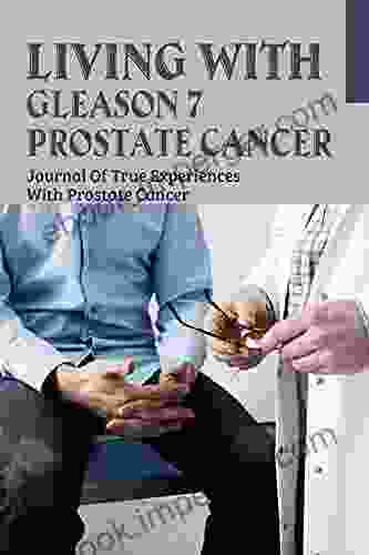 Living With Gleason 7 Prostate Cancer: Journal Of True Experiences With Prostate Cancer: Gleason 7 Prostate Cancer Treatment