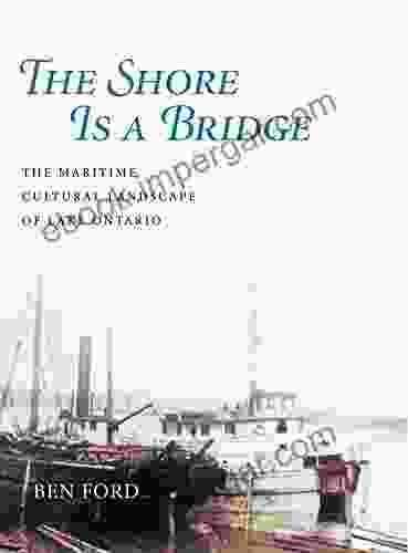 The Shore Is A Bridge: The Maritime Cultural Landscape Of Lake Ontario (Ed Rachal Foundation Nautical Archaeology Series)