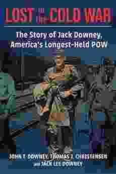 Lost In The Cold War: The Story Of Jack Downey America S Longest Held POW (A Nancy Bernkopf Tucker And Warren I Cohen On American East Asian Relations)