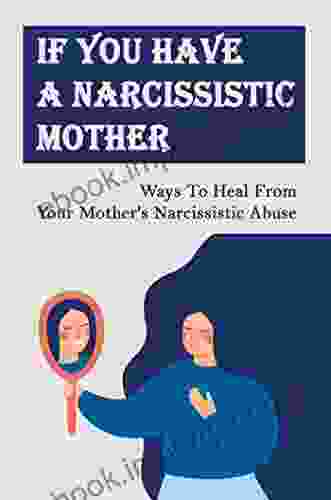 If You Have A Narcissistic Mother: Ways To Heal From Your Mother S Narcissistic Abuse