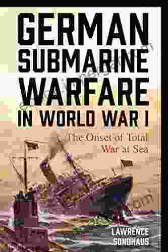 German Submarine Warfare In World War I: The Onset Of Total War At Sea (War And Society)