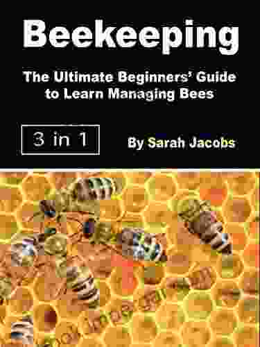 Beekeeping: The Ultimate Beginners Guide To Learn Managing Bees