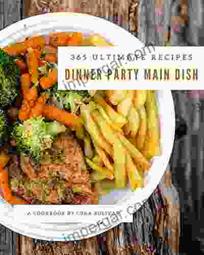 365 Ultimate Dinner Party Main Dish Recipes: A Dinner Party Main Dish Cookbook Everyone Loves