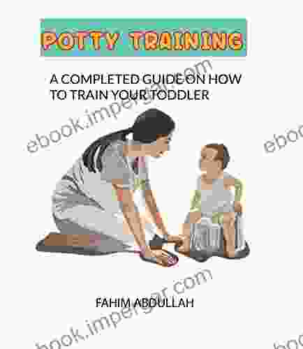 POTTY TRAINING: A Completed Guide On How To Train Your Toddler