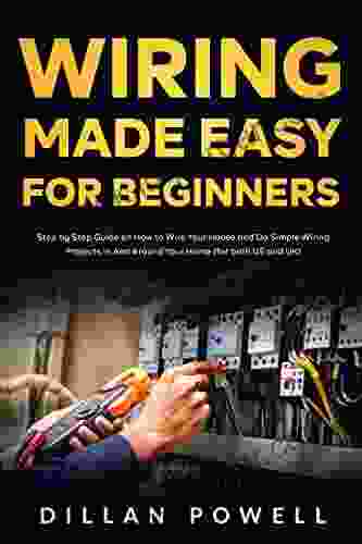 Wiring Made Easy For Beginners: Step By Step Guide On How To Wire Your House And Do Simple Wiring Projects In And Around Your Home (for Both US And UK)