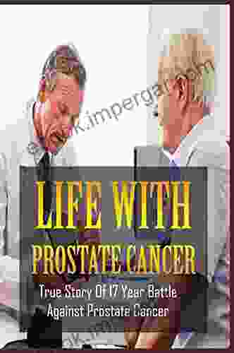 Life With Prostate Cancer: True Story Of 17 Year Battle Against Prostate Cancer: Beating Prostate Cancer