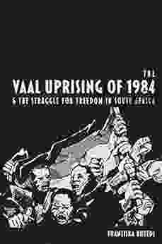 The Vaal Uprising Of 1984 The Struggle For Freedom In South Africa