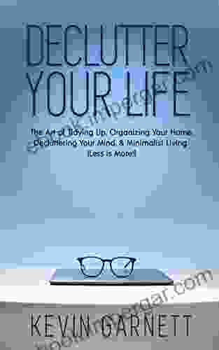 Declutter Your Life: The Art Of Tidying Up Organizing Your Home Decluttering Your Mind And Minimalist Living (Less Is More )