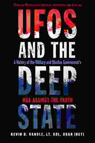 UFOs And The Deep State: A History Of The Military And Shadow Government S War Against The Truth