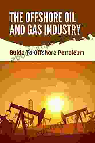 The Offshore Oil And Gas Industry: Guide To Offshore Petroleum: Oil And Gas