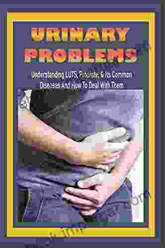 Urinary Problems: Understanding LUTS Prostate Its Common Diseases And How To Deal With Them: Urination Problems Treatment