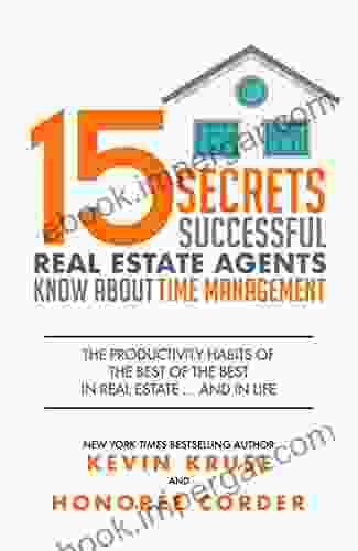 15 Secrets Successful Real Estate Agents Know About Time Management: The Productivity Habits Of The Best Of The Best In Real Estate And In Life