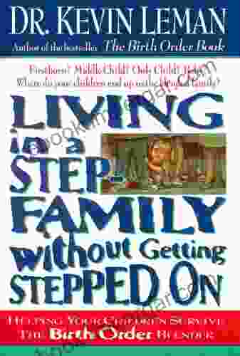 Living In A Step Family Without Getting Stepped On: Helping Your Children Survive The Birth Order Blender