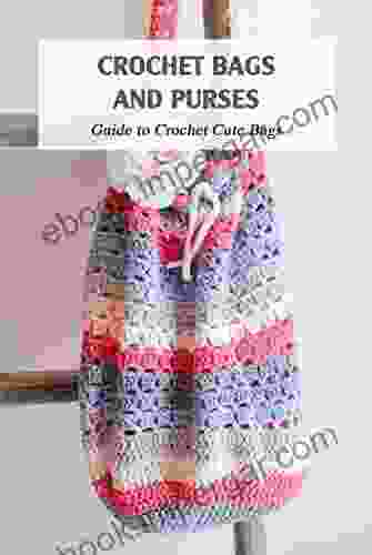 Crochet Bags And Purses: Guide To Crochet Cute Bags: Bag Crochet Patterns