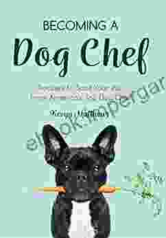 Becoming A Dog Chef: Stories And Recipes To Spoil Your Pup From America S Top Dog Chef (Homemade Dog Food Raw Cooking)