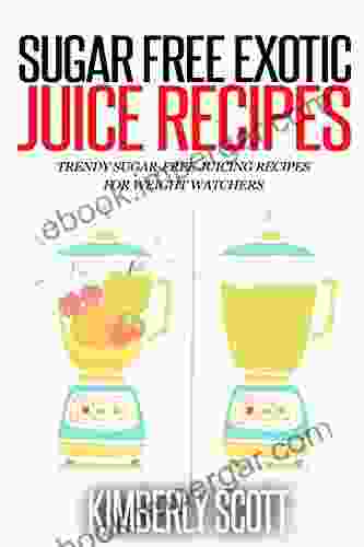 Sugar Free Exotic Juice Recipes: Trendy Sugar Free Juicing Recipes For Weight Watchers