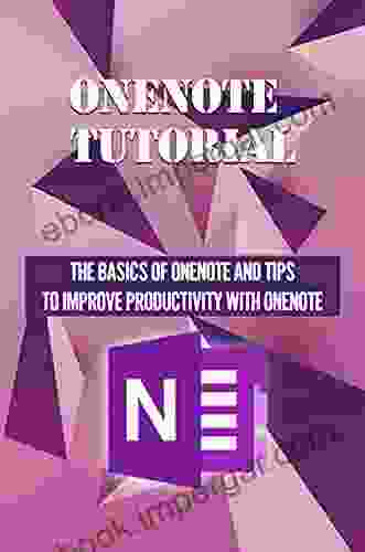 OneNote Tutorial: The Basics Of OneNote And Tips To Improve Productivity With OneNote: Basic Guide To Onenote