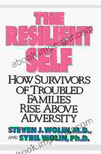 The Resilient Self: How Survivors Of Troubled Families Rise Above Adversity