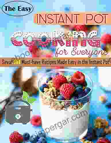 The Easy Instant Pot Cooking For Everyone: Savor 111 Must Have Recipes Made Easy In The Instant Pot