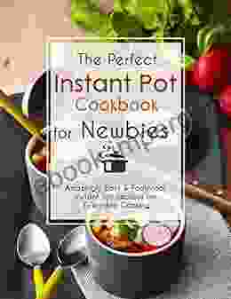 The Perfect Instant Pot Cookbook For Newbies Amazingly Easy Foolproof Instant Pot Recipes For Everyday Cooking