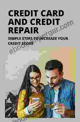 Credit Card And Credit Repair: Simple Steps To Increase Your Credit Score