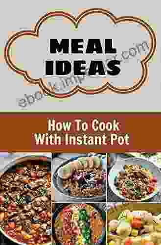 Meal Ideas: How To Cook With Instant Pot: Easy Meal Prepare