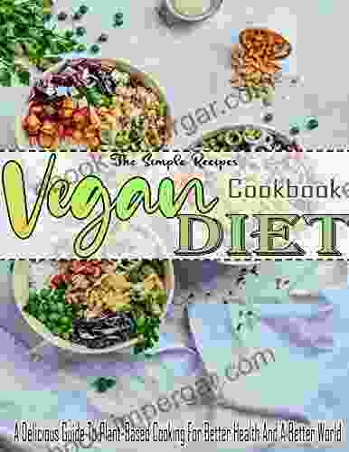 The Simple Recipes Vegan Diet Cookbook With A Delicious Guide To Plant Based Cooking For Better Health And A Better World