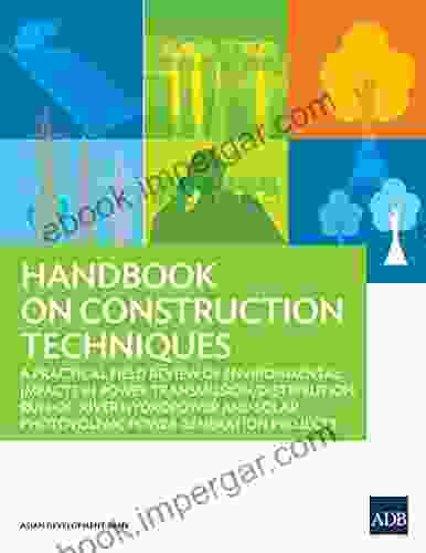 Handbook on Construction Techniques: A Practical Field Review of Environmental Impacts in Power Transmission/Distribution Run of River Hydropower and Solar Photovoltaic Power Generation Projects