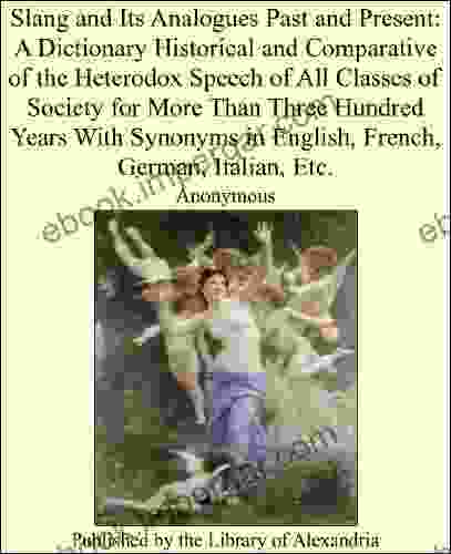 Slang And Its Analogues Past And Present: A Dictionary Historical And Comparative Of The Heterodox Speech Of All Classes Of Society For More Than Three In English French German Italian Etc